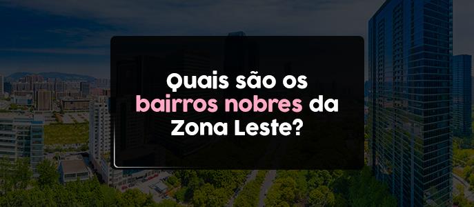 Quais são os bairros nobres da Zona Leste?
