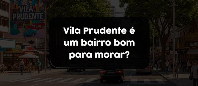 Vila Prudente é um bairro bom para morar?
