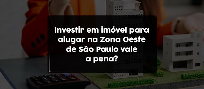 Investir em imóvel para alugar na Zona Oeste de São Paulo vale a pena?