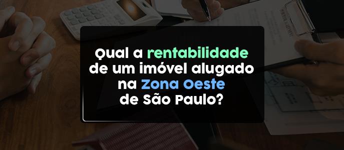 Qual a rentabilidade de um imóvel alugado na Zona Oeste de São Paulo?