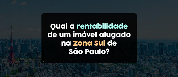 Qual a rentabilidade de um imóvel alugado na Zona Sul de São Paulo?